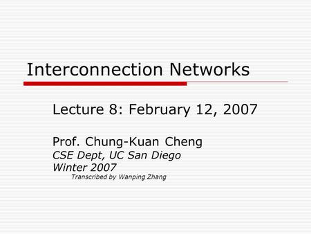 Interconnection Networks Lecture 8: February 12, 2007 Prof. Chung-Kuan Cheng CSE Dept, UC San Diego Winter 2007 Transcribed by Wanping Zhang.