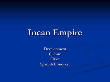 Incan Empire DevelopmentCultureCities Spanish Conquest.