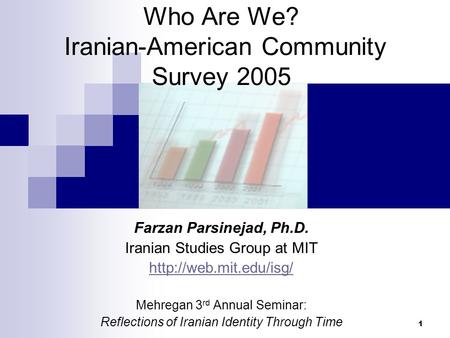 1 Who Are We? Iranian-American Community Survey 2005 Farzan Parsinejad, Ph.D. Iranian Studies Group at MIT  Mehregan 3 rd Annual.