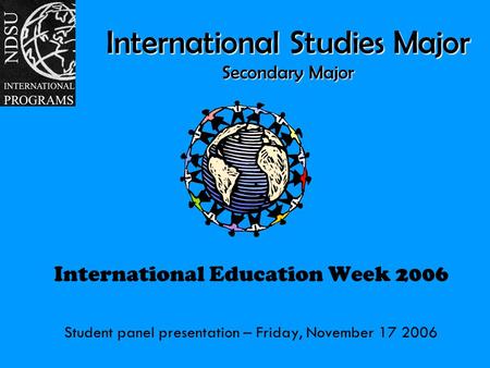 International Studies Major Secondary Major International Education Week 2006 Student panel presentation – Friday, November 17 2006.