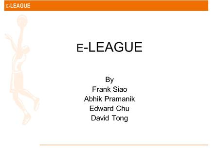 E -LEAGUE By Frank Siao Abhik Pramanik Edward Chu David Tong.