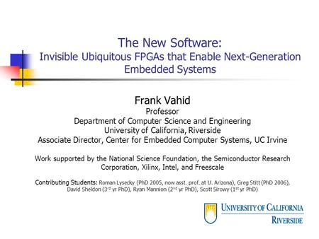 The New Software: Invisible Ubiquitous FPGAs that Enable Next-Generation Embedded Systems Frank Vahid Professor Department of Computer Science and Engineering.