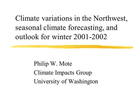 Climate variations in the Northwest, seasonal climate forecasting, and outlook for winter 2001-2002 Philip W. Mote Climate Impacts Group University of.