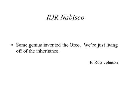 RJR Nabisco Some genius invented the Oreo. We’re just living off of the inheritance. F. Ross Johnson.