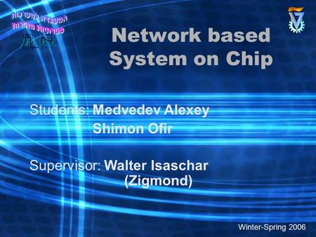 Network based System on Chip Students: Medvedev Alexey Shimon Ofir Supervisor: Walter Isaschar (Zigmond) Winter-Spring 2006.