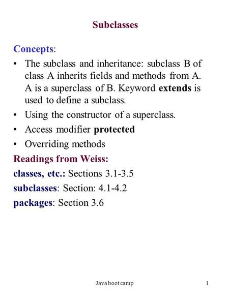 Java boot camp1 Subclasses Concepts: The subclass and inheritance: subclass B of class A inherits fields and methods from A. A is a superclass of B. Keyword.