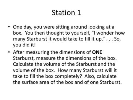 Station 1 One day, you were sitting around looking at a box. You then thought to yourself, “I wonder how many Starburst it would take to fill it up.”...