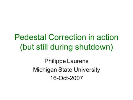 Pedestal Correction in action (but still during shutdown) Philippe Laurens Michigan State University 16-Oct-2007.