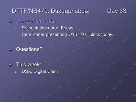 Announcements: 1. Presentations start Friday 2. Cem Kaner presenting O167 10 th block today. Questions? This week: DSA, Digital Cash DSA, Digital Cash.