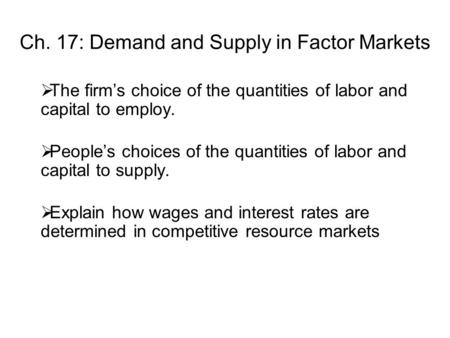 Ch. 17: Demand and Supply in Factor Markets  The firm’s choice of the quantities of labor and capital to employ.  People’s choices of the quantities.