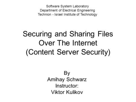 Securing and Sharing Files Over The Internet (Content Server Security) By Amihay Schwarz Instructor: Viktor Kulikov Software System Laboratory Department.
