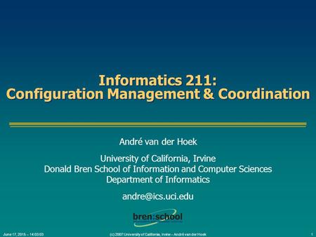 June 17, 2015 – 14:03:501 (c) 2007 University of California, Irvine – André van der Hoek Informatics 211: Configuration Management & Coordination André.