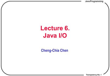 Lecture 6. Java I/O Cheng-Chia Chen.