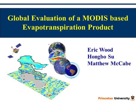Princeton University Global Evaluation of a MODIS based Evapotranspiration Product Eric Wood Hongbo Su Matthew McCabe.