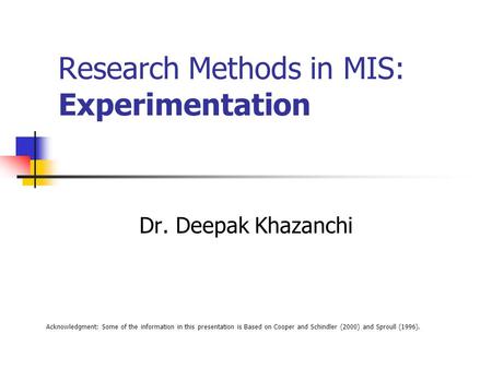 Research Methods in MIS: Experimentation Dr. Deepak Khazanchi Acknowledgment: Some of the information in this presentation is Based on Cooper and Schindler.