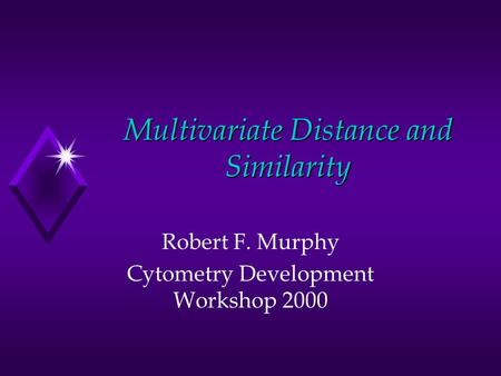 Multivariate Distance and Similarity Robert F. Murphy Cytometry Development Workshop 2000.
