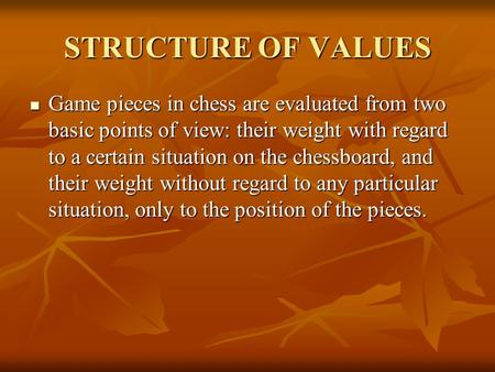 STRUCTURE OF VALUES Game pieces in chess are evaluated from two basic points of view: their weight with regard to a certain situation on the chessboard,