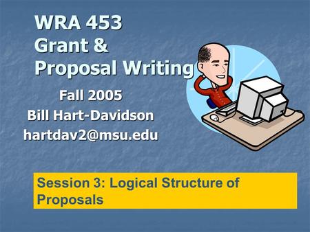 WRA 453 Grant & Proposal Writing Fall 2005 Bill Hart-Davidson Session 3: Logical Structure of Proposals.