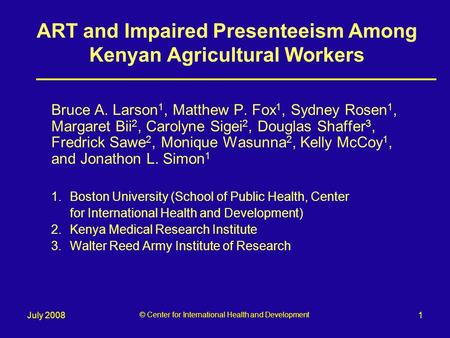 1July 2008 © Center for International Health and Development ART and Impaired Presenteeism Among Kenyan Agricultural Workers Bruce A. Larson 1, Matthew.