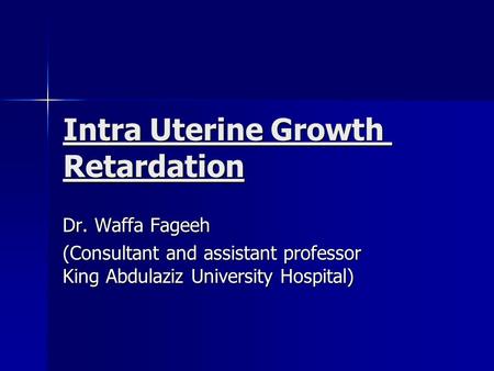 Intra Uterine Growth Retardation Dr. Waffa Fageeh (Consultant and assistant professor King Abdulaziz University Hospital)