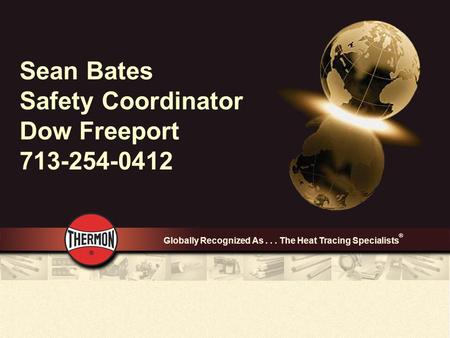 Globally Recognized As... The Heat Tracing Specialists ® Sean Bates Safety Coordinator Dow Freeport 713-254-0412.