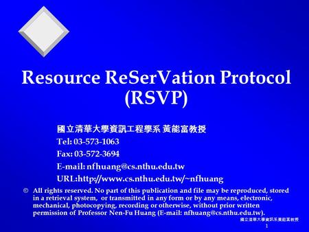 國立清華大學資訊系黃能富教授 1 Resource ReSerVation Protocol (RSVP)  All rights reserved. No part of this publication and file may be reproduced, stored in a retrieval.