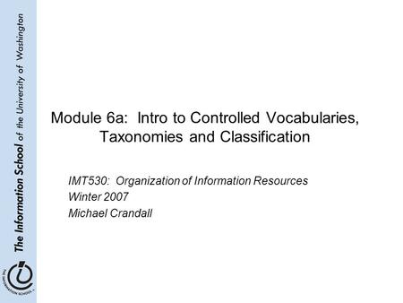 Module 6a: Intro to Controlled Vocabularies, Taxonomies and Classification IMT530: Organization of Information Resources Winter 2007 Michael Crandall.