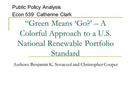 “Green Means ‘Go?’ – A Colorful Approach to a U.S. National Renewable Portfolio Standard Authors: Benjamin K. Sovacool and Christopher Cooper Public Policy.