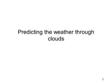 1 Predicting the weather through clouds. 2 Intro Predicting the Weather with Clouds Being able to predict the weather by observing cloud formations is.