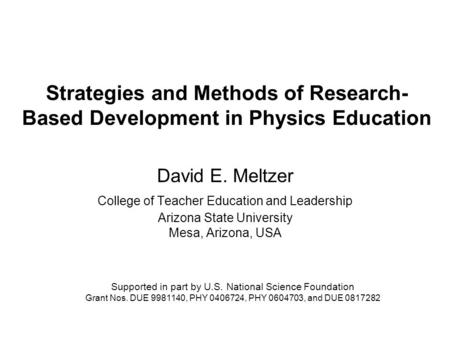 Strategies and Methods of Research- Based Development in Physics Education David E. Meltzer College of Teacher Education and Leadership Arizona State University.