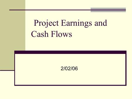Project Earnings and Cash Flows 2/02/06. Investment decision revisited Acceptable projects are those that yield a return greater than the minimum acceptable.