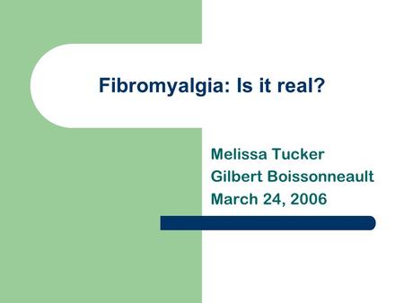 Fibromyalgia: Is it real? Melissa Tucker Gilbert Boissonneault March 24, 2006.
