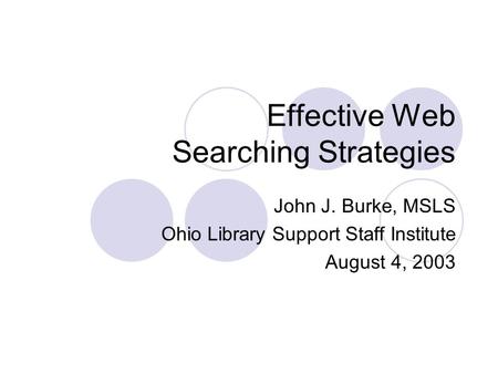 Effective Web Searching Strategies John J. Burke, MSLS Ohio Library Support Staff Institute August 4, 2003.