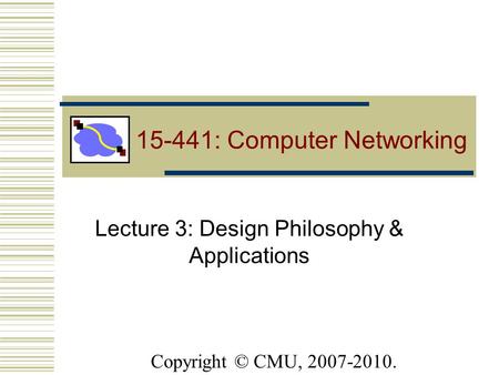 Lecture 3: Design Philosophy & Applications 15-441: Computer Networking Copyright © CMU, 2007-2010.