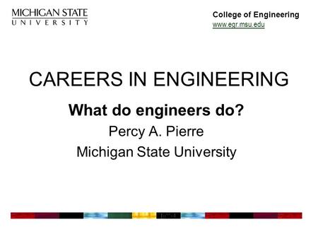 College of Engineering www.egr.msu.edu CAREERS IN ENGINEERING What do engineers do? Percy A. Pierre Michigan State University.