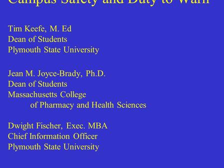 Campus Safety and Duty to Warn Tim Keefe, M. Ed Dean of Students Plymouth State University Jean M. Joyce-Brady, Ph.D. Dean of Students Massachusetts College.
