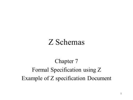 1 Z Schemas Chapter 7 Formal Specification using Z Example of Z specification Document.