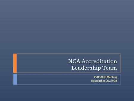 NCA Accreditation Leadership Team Fall 2008 Meeting September 26, 2008.