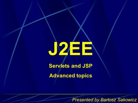 J2EE Servlets and JSP Advanced topics Presented by Bartosz Sakowicz.