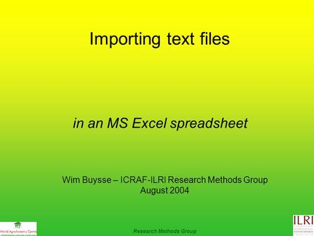 Importing text files in an MS Excel spreadsheet Wim Buysse – ICRAF-ILRI Research Methods Group August 2004 Research Methods Group.