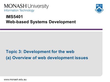 Www.monash.edu.au IMS5401 Web-based Systems Development Topic 3: Development for the web (a) Overview of web development issues.