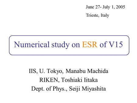 Numerical study on ESR of V15 IIS, U. Tokyo, Manabu Machida RIKEN, Toshiaki Iitaka Dept. of Phys., Seiji Miyashita June 27- July 1, 2005 Trieste, Italy.