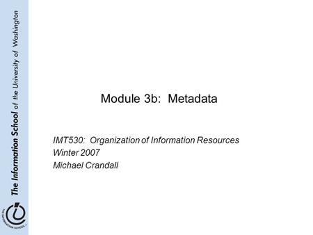 Module 3b: Metadata IMT530: Organization of Information Resources Winter 2007 Michael Crandall.