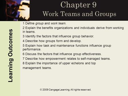 © 2009 Cengage Learning. All rights reserved. Chapter 9 Work Teams and Groups Learning Outcomes 1 Define group and work team. 2 Explain the benefits organizations.