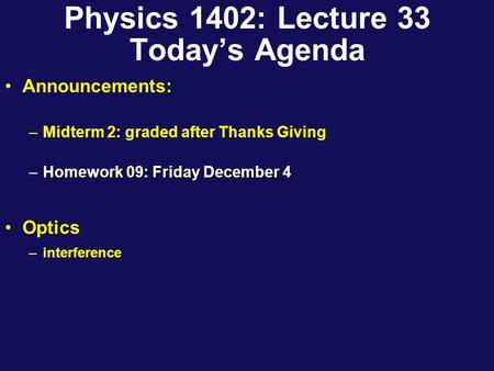 Physics 1402: Lecture 33 Today’s Agenda Announcements: –Midterm 2: graded after Thanks Giving –Homework 09: Friday December 4 Optics –interference.