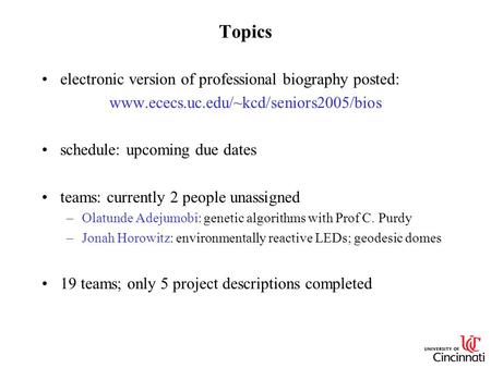 Topics electronic version of professional biography posted: www.ececs.uc.edu/~kcd/seniors2005/bios schedule: upcoming due dates teams: currently 2 people.