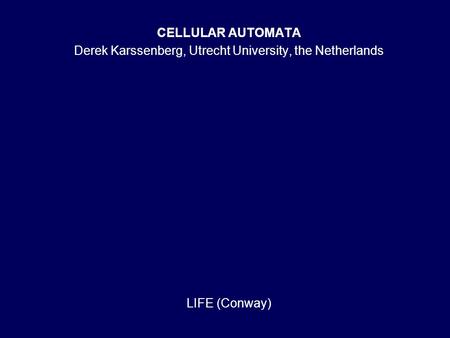 CELLULAR AUTOMATA Derek Karssenberg, Utrecht University, the Netherlands LIFE (Conway)