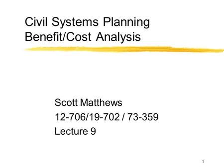 1 Civil Systems Planning Benefit/Cost Analysis Scott Matthews 12-706/19-702 / 73-359 Lecture 9.