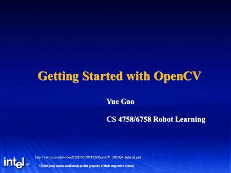 *Third party marks and brands are the property of their respective owners Getting Started with OpenCV Yue Gao CS 4758/6758 Robot Learning