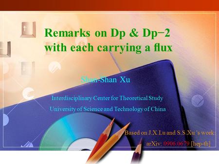 Shan-Shan Xu University of Science and Technology of China Remarks on Dp & Dp−2 with each carrying a ﬂux Interdisciplinary Center for Theoretical Study.